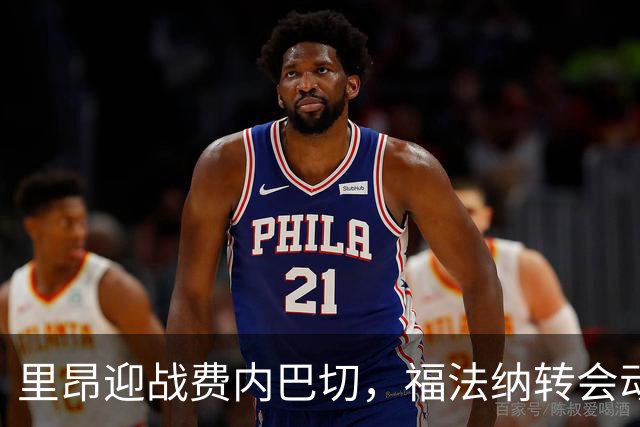 里昂迎战费内巴切，福法纳转会动态引关注
